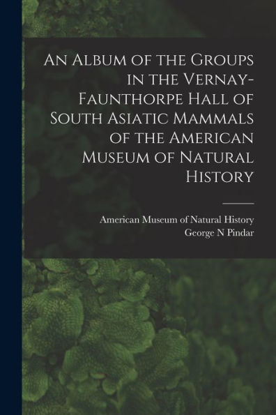 An Album Of The Groups In The Vernay-Faunthorpe Hall Of South Asiatic Mammals Of The American Museum Of Natural History