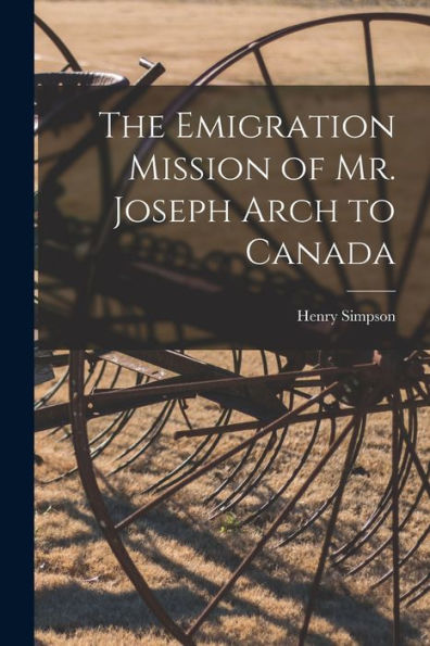 The Emigration Mission Of Mr. Joseph Arch To Canada [Microform]