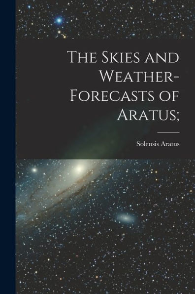The Skies And Weather-Forecasts Of Aratus [Microform];