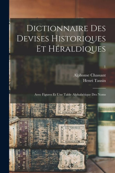Dictionnaire Des Devises Historiques Et Héraldiques: Avec Figures Et Une Table Alphabétique Des Noms; 1