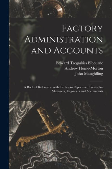 Factory Administration And Accounts [Microform]; A Book Of Reference, With Tables And Specimen Forms, For Managers, Engineers And Accountants