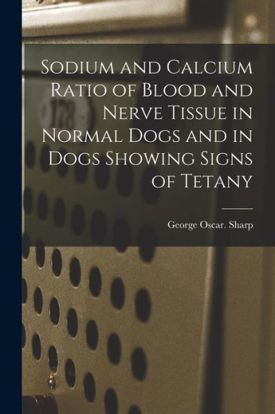Sodium And Calcium Ratio Of Blood And Nerve Tissue In Normal Dogs And In Dogs Showing Signs Of Tetany