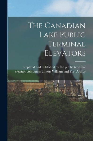 The Canadian Lake Public Terminal Elevators [Microform]