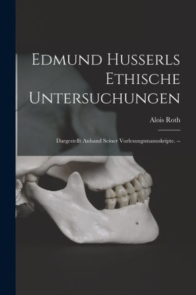 Edmund Husserls Ethische Untersuchungen: Dargestellt Anhand Seiner Vorlesungsmanuskripte. --