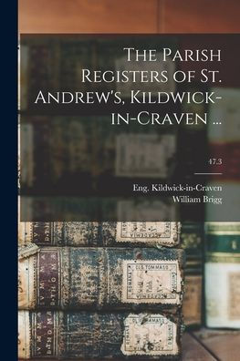 The Parish Registers Of St. Andrew'S, Kildwick-In-Craven ...; 47.3