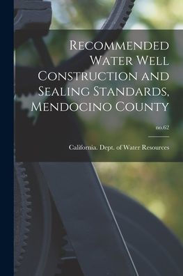 Recommended Water Well Construction And Sealing Standards, Mendocino County; No.62