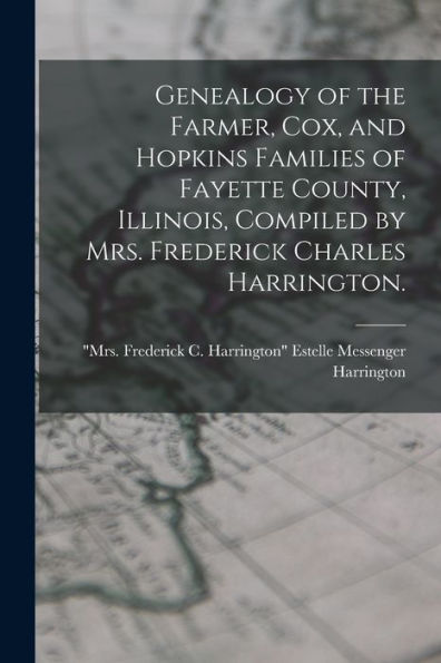 Genealogy Of The Farmer, Cox, And Hopkins Families Of Fayette County, Illinois, Compiled By Mrs. Frederick Charles Harrington.