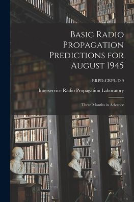 Basic Radio Propagation Predictions For August 1945: Three Months In Advance; Brpd-Crpl-D 9