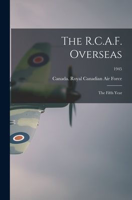 The R.C.A.F. Overseas: The Fifth Year; 1945