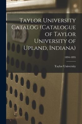 Taylor University Catalog (Catalogue Of Taylor University Of Upland, Indiana); 1894-1895