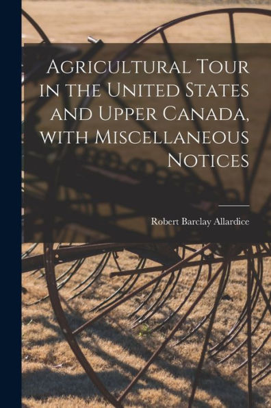 Agricultural Tour In The United States And Upper Canada, With Miscellaneous Notices [Microform]