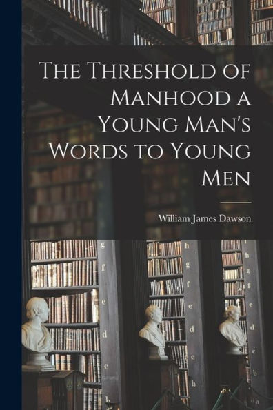 The Threshold Of Manhood [Microform] A Young Man'S Words To Young Men
