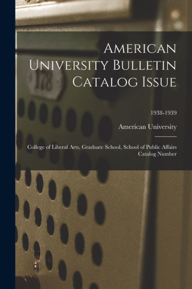 American University Bulletin Catalog Issue: College Of Liberal Arts, Graduate School, School Of Public Affairs Catalog Number; 1938-1939