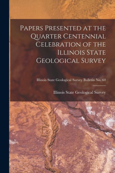 Papers Presented At The Quarter Centennial Celebration Of The Illinois State Geological Survey; Illinois State Geological Survey Bulletin No. 60