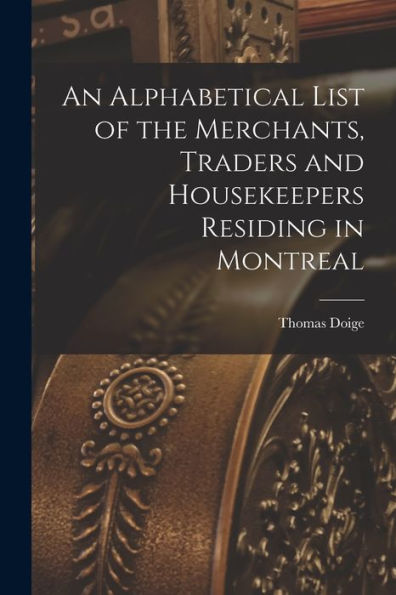 An Alphabetical List Of The Merchants, Traders And Housekeepers Residing In Montreal [Microform]
