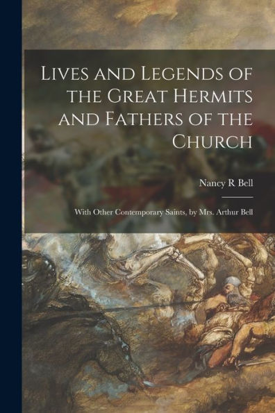 Lives And Legends Of The Great Hermits And Fathers Of The Church: With Other Contemporary Saints, By Mrs. Arthur Bell