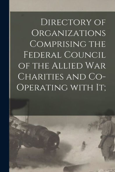 Directory Of Organizations Comprising The Federal Council Of The Allied War Charities And Co-Operating With It;