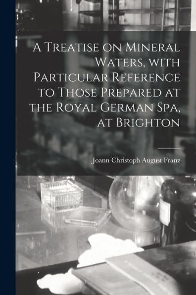 A Treatise On Mineral Waters, With Particular Reference To Those Prepared At The Royal German Spa, At Brighton