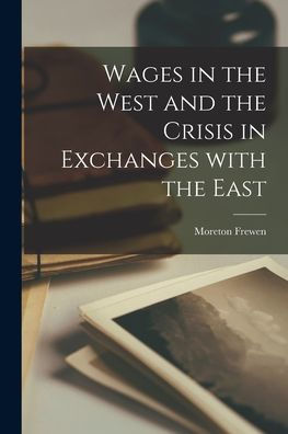 Wages In The West And The Crisis In Exchanges With The East [Microform]
