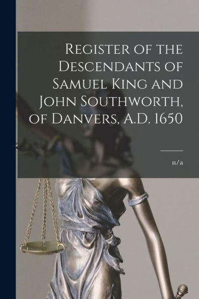 Register Of The Descendants Of Samuel King And John Southworth, Of Danvers, A.D. 1650