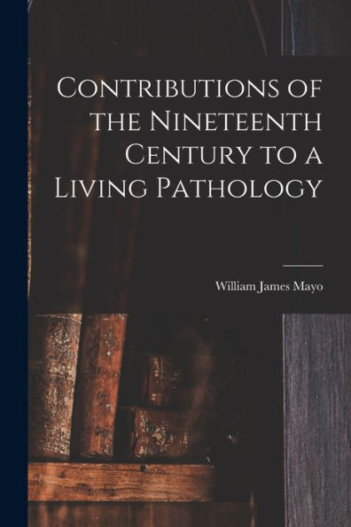 Contributions Of The Nineteenth Century To A Living Pathology
