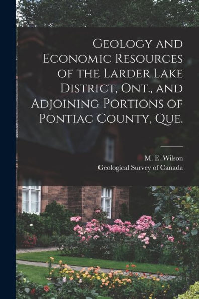 Geology And Economic Resources Of The Larder Lake District, Ont., And Adjoining Portions Of Pontiac County, Que. [Microform]