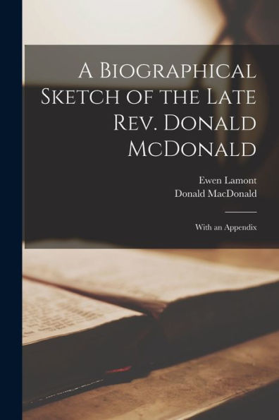 A Biographical Sketch Of The Late Rev. Donald Mcdonald [Microform]: With An Appendix