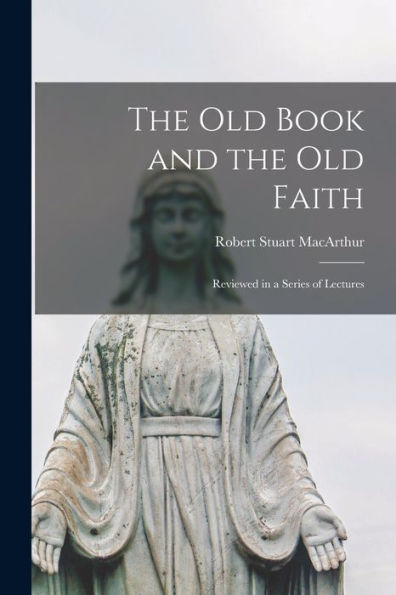 The Old Book And The Old Faith [Microform]: Reviewed In A Series Of Lectures