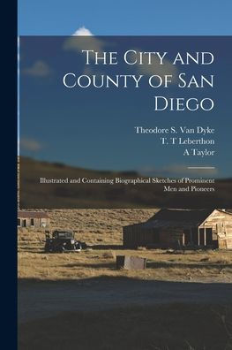 The City And County Of San Diego: Illustrated And Containing Biographical Sketches Of Prominent Men And Pioneers