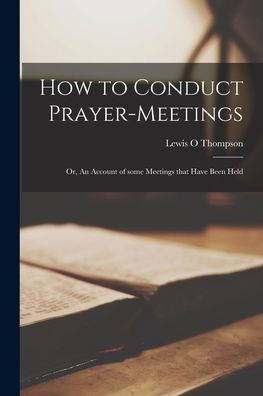How To Conduct Prayer-Meetings [Microform]: Or, An Account Of Some Meetings That Have Been Held