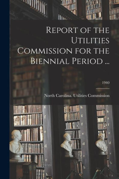 Report Of The Utilities Commission For The Biennial Period ...; 1940