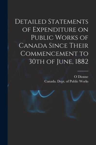 Detailed Statements Of Expenditure On Public Works Of Canada Since Their Commencement To 30Th Of June, 1882 [Microform]