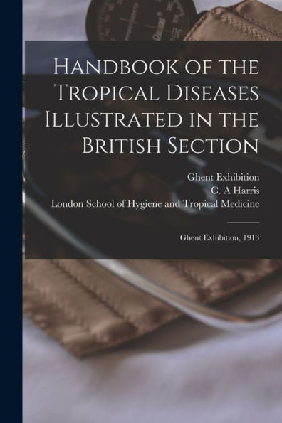 Handbook Of The Tropical Diseases Illustrated In The British Section [Electronic Resource]: Ghent Exhibition, 1913