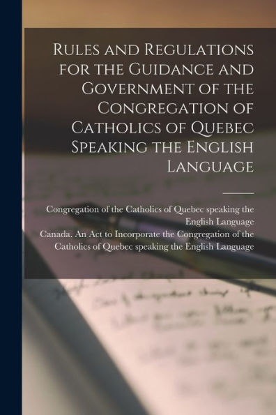 Rules And Regulations For The Guidance And Government Of The Congregation Of Catholics Of Quebec Speaking The English Language [Microform]