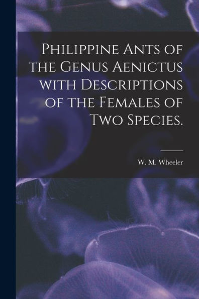 Philippine Ants Of The Genus Aenictus With Descriptions Of The Females Of Two Species.