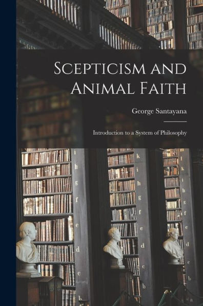 Scepticism And Animal Faith: Introduction To A System Of Philosophy