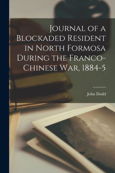 Journal Of A Blockaded Resident In North Formosa During The Franco-Chinese War, 1884-5