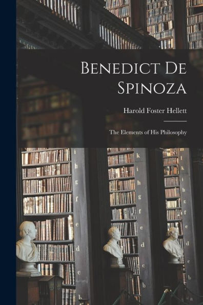 Benedict De Spinoza; The Elements Of His Philosophy