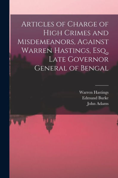 Articles Of Charge Of High Crimes And Misdemeanors, Against Warren Hastings, Esq., Late Governor General Of Bengal