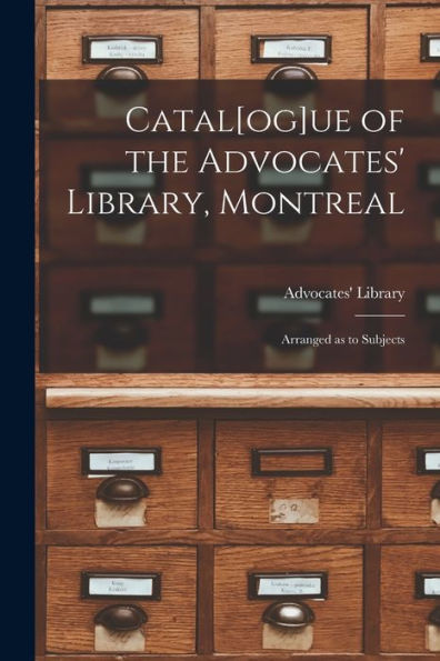 Catal[Og]Ue Of The Advocates' Library, Montreal [Microform]: Arranged As To Subjects