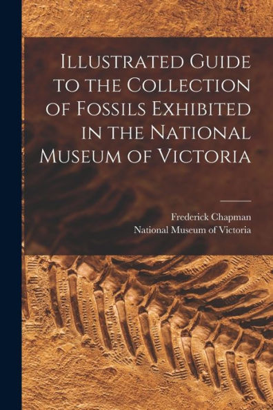 Illustrated Guide To The Collection Of Fossils Exhibited In The National Museum Of Victoria