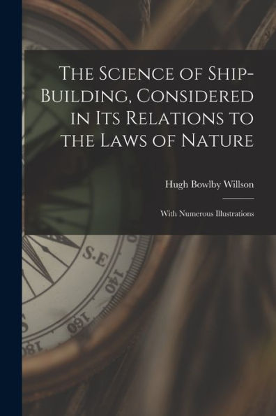 The Science Of Ship-Building, Considered In Its Relations To The Laws Of Nature [Microform]: With Numerous Illustrations