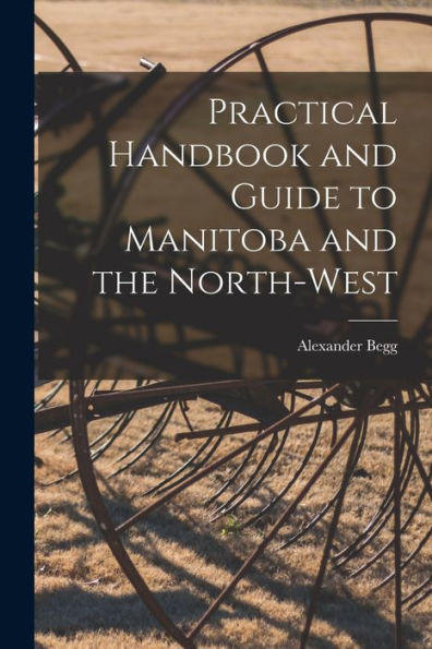 Practical Handbook And Guide To Manitoba And The North-West [Microform]