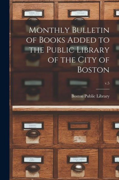 Monthly Bulletin Of Books Added To The Public Library Of The City Of Boston; V.5