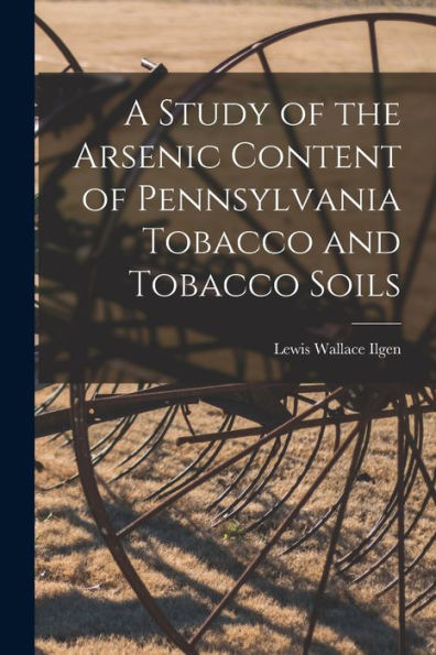 A Study Of The Arsenic Content Of Pennsylvania Tobacco And Tobacco Soils [Microform]