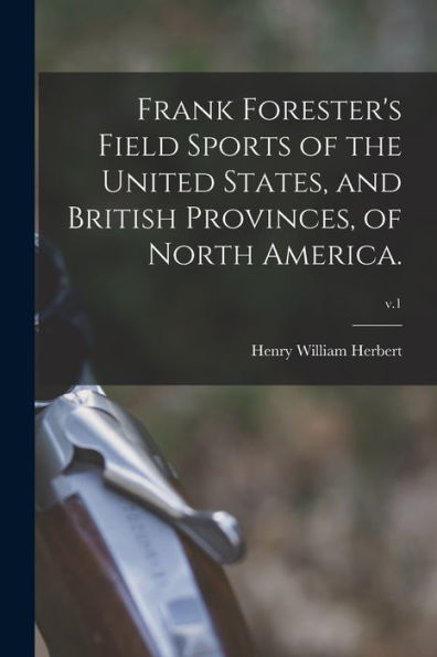 Frank Forester'S Field Sports Of The United States, And British Provinces, Of North America.; V.1