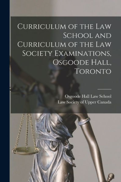 Curriculum Of The Law School And Curriculum Of The Law Society Examinations, Osgoode Hall, Toronto [Microform]