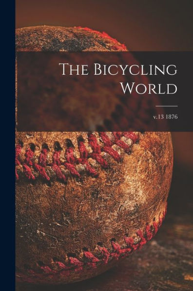 The Bicycling World [Microform]; V.13 1876