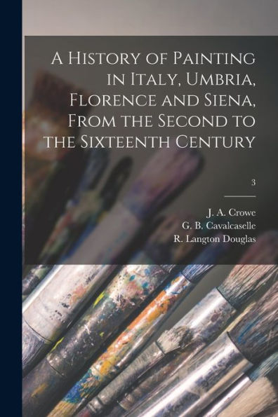 A History Of Painting In Italy, Umbria, Florence And Siena, From The Second To The Sixteenth Century; 3