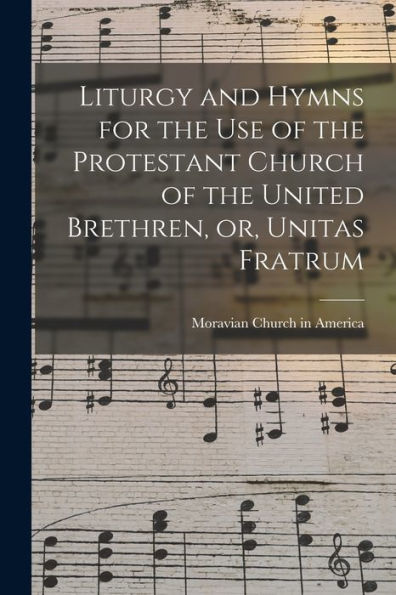 Liturgy And Hymns For The Use Of The Protestant Church Of The United Brethren, Or, Unitas Fratrum